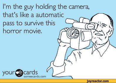 ﻿I'm the guy holding the camera, that's like a automatic pass to survive this horror movie.
your^cards
someecards.com,funny pictures,auto