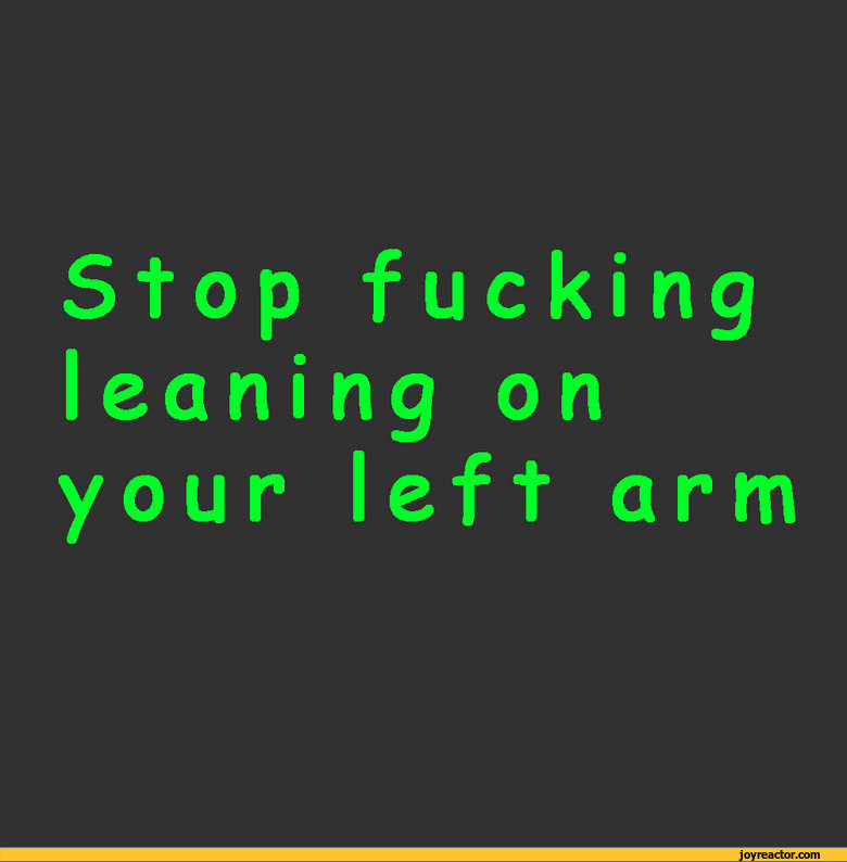 ﻿Stop fucking leaning on your left arm,funny pictures,auto