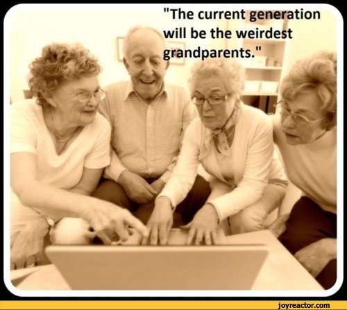 ﻿"The current generation will be the weirdest grandparents.",funny pictures,auto