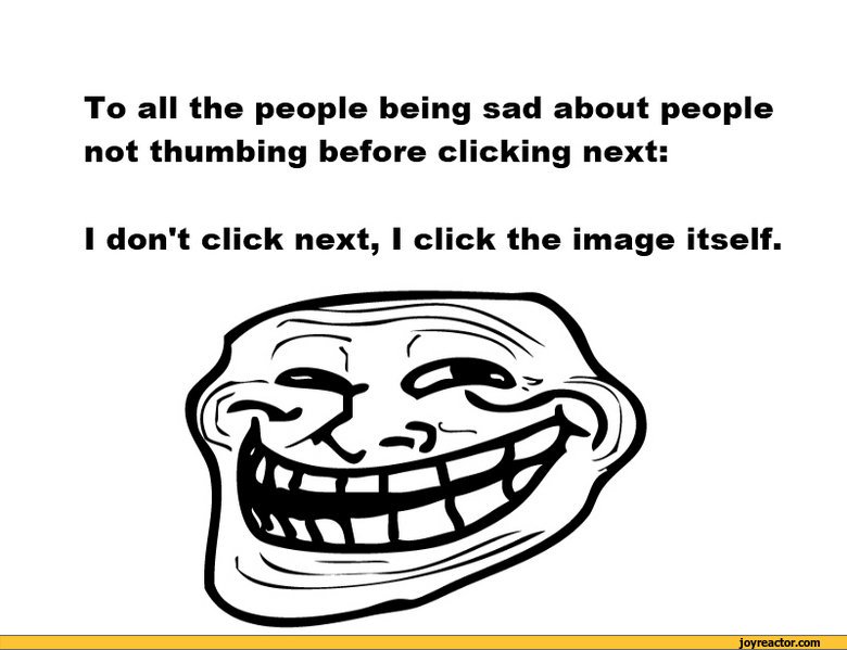 ﻿To all the people being sad about people not thumbing before clicking next:
I don't click next, I click the image itself,funny pictures,auto