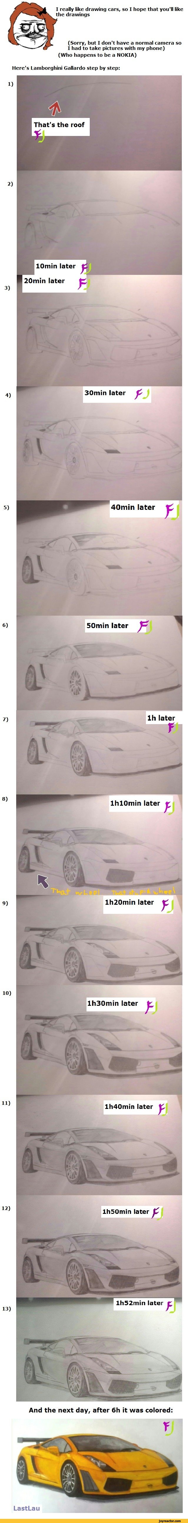 ﻿I really like drawing cars, so I hope that you'll like the drawings
(Sorry, but I don't have a normal camera so I had to take pictures with my phone)
(Who happens to be a NOKIA)
Here's Lamborghini Gallardo step by step:
1)
2)
3)
4)
5)
6)
7)
8)
9)
10)
11)
12)
13)
lhlOmin later
