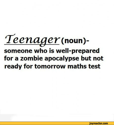 ﻿'Teenager (nouny
someone who is well-prepared for a zombie apocalypse but not ready for tomorrow maths test,funny pictures,auto